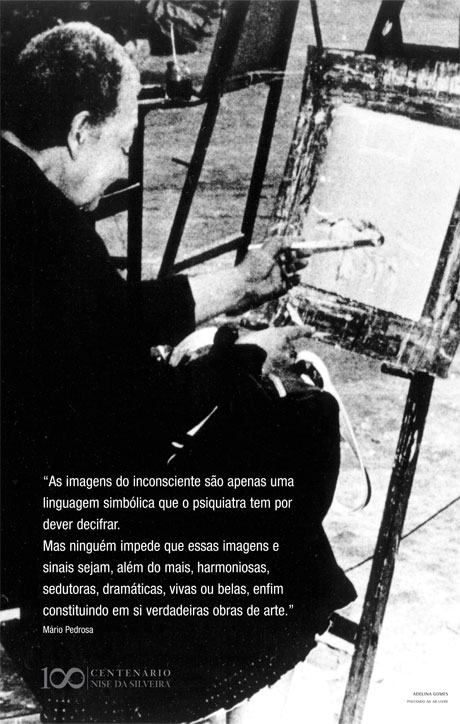 A fotografia, em preto e branco, mostra uma senhora de perfil, sentada, pintando uma tela apoiada sobre um cavalete. Ela tem cabelos enrolados bem curtos e usa vestido preto de mangas compridas. A mão direita está sobre as pernas, e, com a mão esquerda, pinta alguns traços. Está em um pátio aberto, com um jardim externo, onde, ao fundo, estão outros três cavaletes. Sobre a imagem, um texto de Mário Pedrosa acerca das imagens do inconsciente: “As imagens do inconsciente são apenas uma linguagem simbólica que o psiquiatra tem por dever decifrar. Mas ninguém impede que essas imagens e sinais sejam, além do mais, harmoniosas, sedutoras, dramáticas, vivas ou belas, enfim, construindo em si verdadeiras obras de arte”.